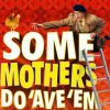 Some Mothers Do 'Ave 'Em!
